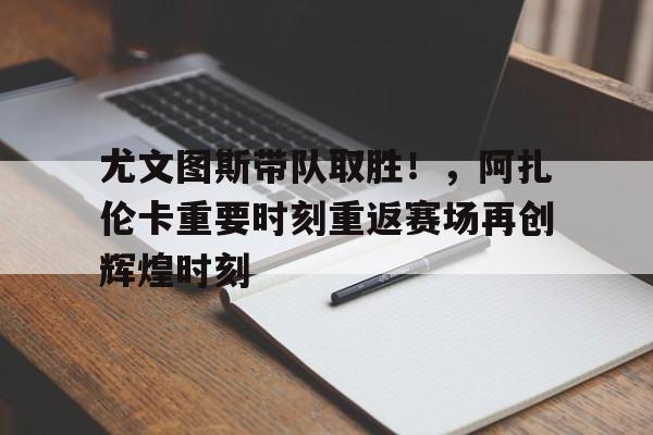 尤文图斯带队取胜！，阿扎伦卡重要时刻重返赛场再创辉煌时刻(第2轮尤文图斯热那亚)