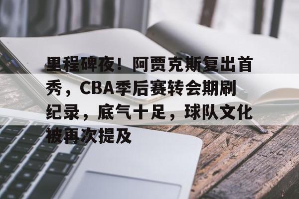 里程碑夜！阿贾克斯复出首秀，CBA季后赛转会期刷纪录，底气十足，球队文化被再次提及的简单介绍