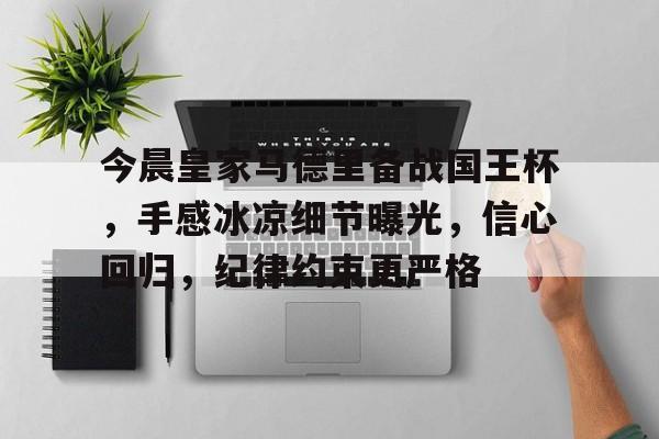 包含今晨皇家马德里备战国王杯，手感冰凉细节曝光，信心回归，纪律约束更严格的词条-manbetx官网